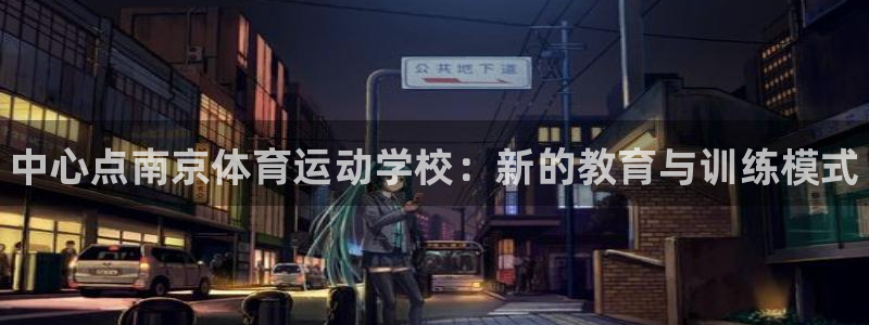米兰体育官方正版app新能源：中心点南京体育运动学校