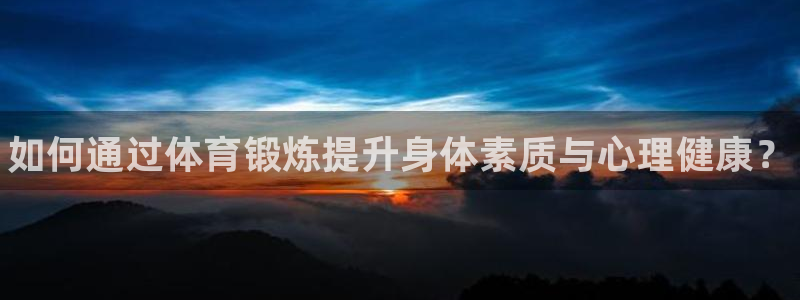 米兰体育官方正版app娱乐40996：如何通过体育锻