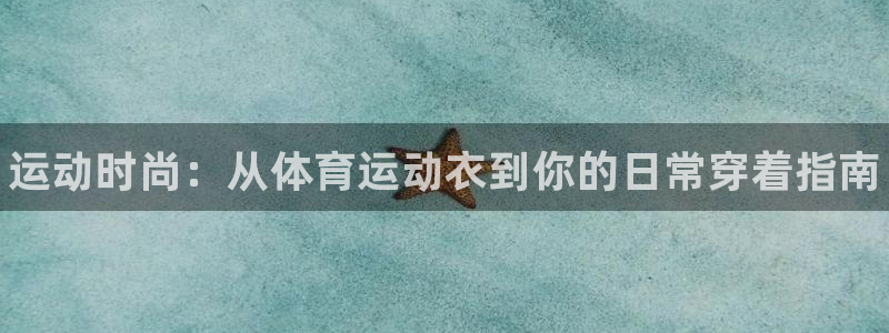米兰体育官网下载联系电话：运动时尚：从体育运动衣到你的日常穿