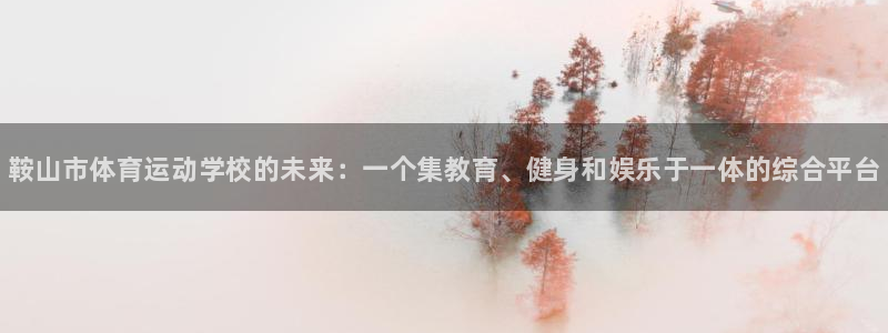米兰体育官方正版app娱乐：鞍山市体育运动学校的未来