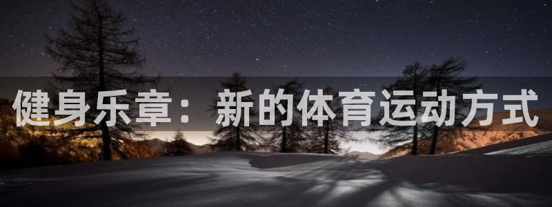 米兰体育官方正版app集团官网网址：健身乐章：新的体
