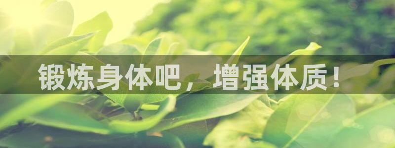 米兰体育官网下载平台注册要钱吗：锻炼身体吧，增强体质